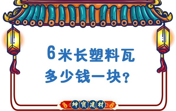 6米長塑料瓦多少錢一塊？合成樹脂瓦廠價(jià)